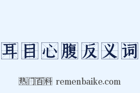 耳目心腹反义词是什么意思的图片